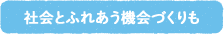 社会とふれあう機会づくりも